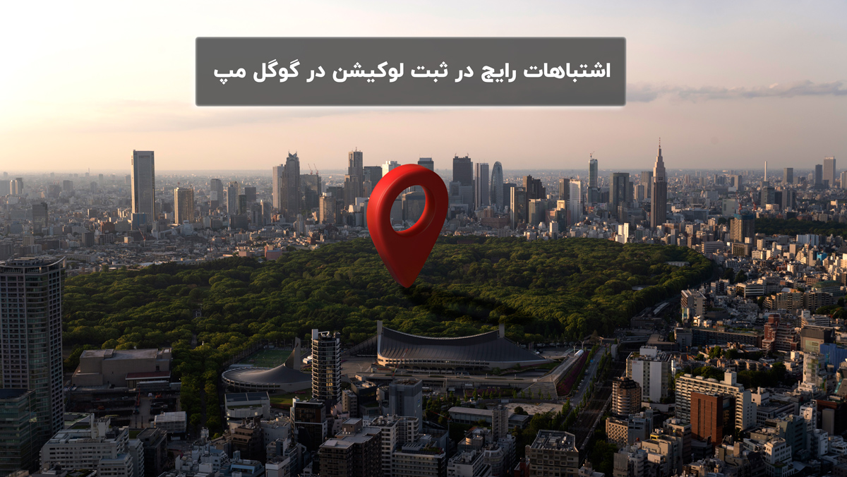 اشتباهات رایج در ثبت کسب و کار در گوگل مپ
