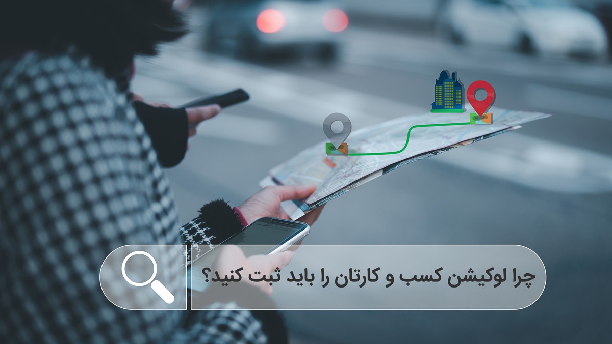 چرا لوکیشن کسب و کارتان را باید ثبت کنید؟